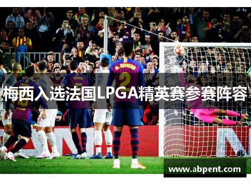 梅西入选法国LPGA精英赛参赛阵容